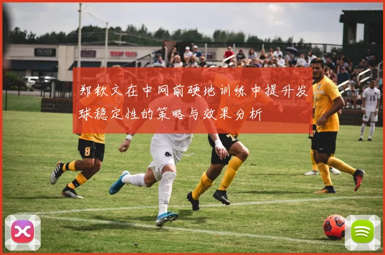 郑钦文在中网前硬地训练中提升发球稳定性的策略与效果分析