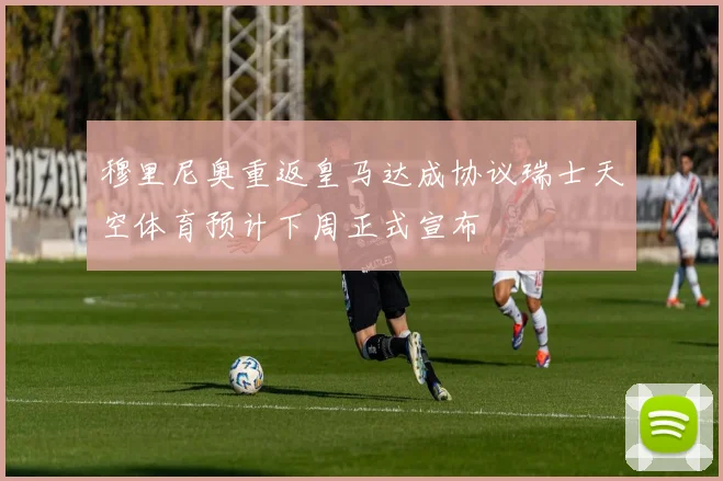 穆里尼奥重返皇马达成协议瑞士天空体育预计下周正式宣布