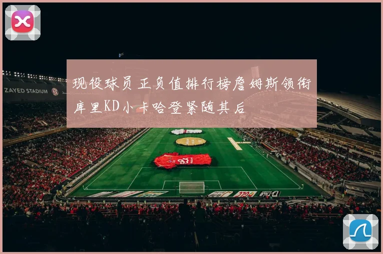 现役球员正负值排行榜詹姆斯领衔库里KD小卡哈登紧随其后